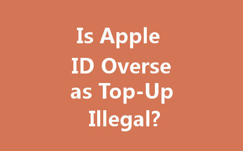 Is Apple ID Overseas Top-Up Illegal? 2025 Guide 一