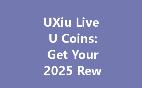 UXiu Live U Coins: Get Your 2025 Rewards Now 一