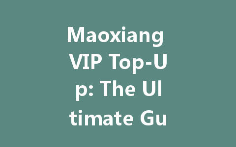 Maoxiang VIP Top-Up: The Ultimate Guide 2025 一