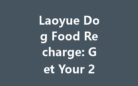 Laoyue Dog Food Recharge: Get Your 2025 Top-Up Now! 一
