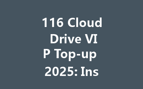 116 Cloud Drive VIP Top-up 2025: Instant Access & Premium Perks 一
