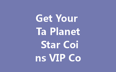 Get Your Ta Planet Star Coins VIP Code 2025 一