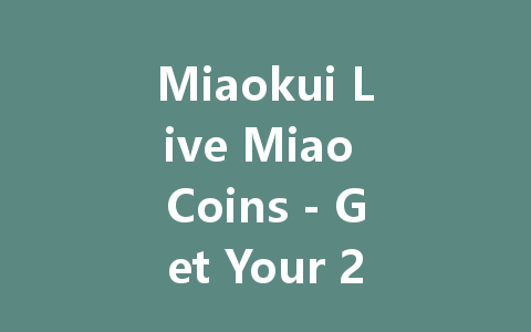 Miaokui Live Miao Coins - Get Your 2025 Bonus Now! 一