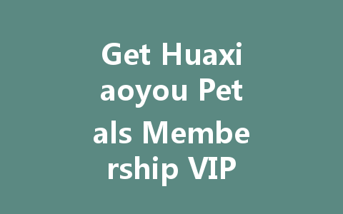 Get Huaxiaoyou Petals Membership VIP Code 2025 一