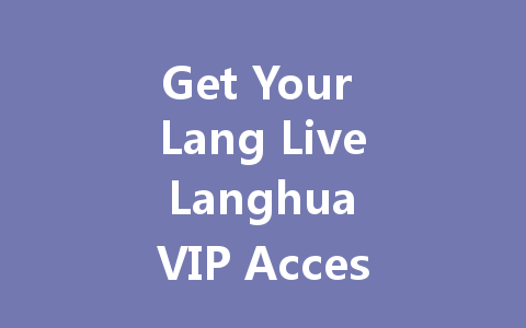Get Your Lang Live Langhua VIP Access Code 2025 一