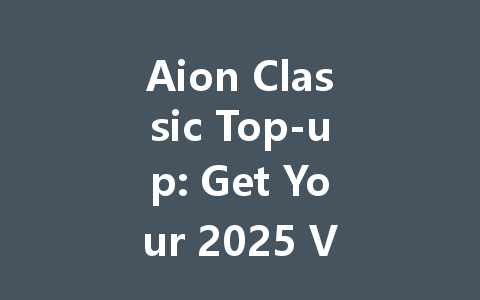 Aion Classic Top-up: Get Your 2025 VIP Boost Now! 一