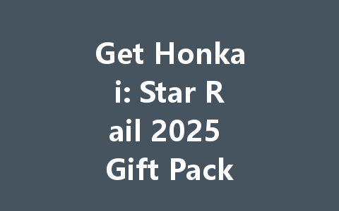 Get Honkai: Star Rail 2025 Gift Packs for HK/TW/Global Server 一