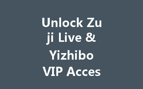 Unlock Zuji Live & Yizhibo VIP Access 2025 一