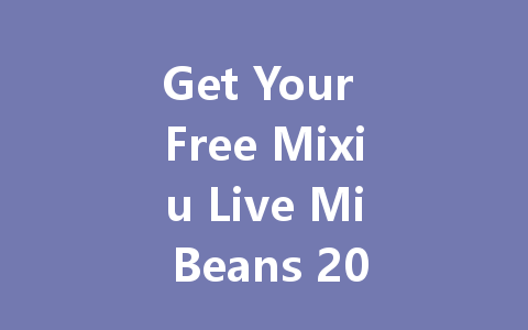 Get Your Free Mixiu Live Mi Beans 2025 一