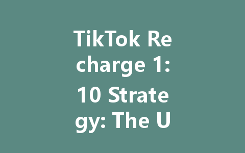 TikTok Recharge 1:10 Strategy: The Ultimate Guide 2025 一