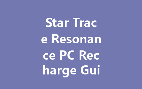 Star Trace Resonance PC Recharge Guide: A Complete Breakdown 2025 一