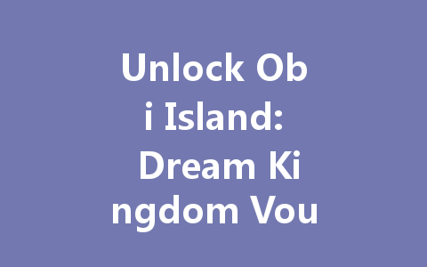 Unlock Obi Island: Dream Kingdom Vouchers 2025 一