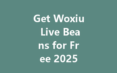 Get Woxiu Live Beans for Free 2025 一