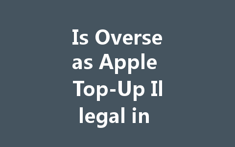 Is Overseas Apple Top-Up Illegal in 2025? 一
