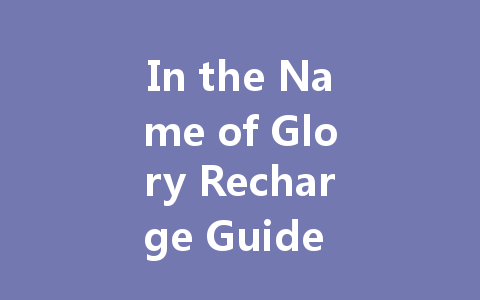 In the Name of Glory Recharge Guide CN Server 2025 一