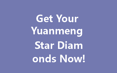 Get Your Yuanmeng Star Diamonds Now! Top-Up Guide 2025 一