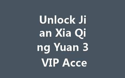 Unlock Jian Xia Qing Yuan 3 VIP Access Code 2025 一