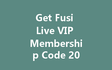 Get Fusi Live VIP Membership Code 2025 一