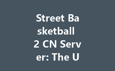 Street Basketball 2 CN Server: The Ultimate 2025 Guide 一