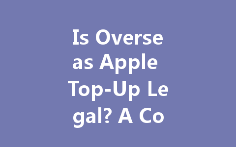 Is Overseas Apple Top-Up Legal? A Complete Guide 2025 一