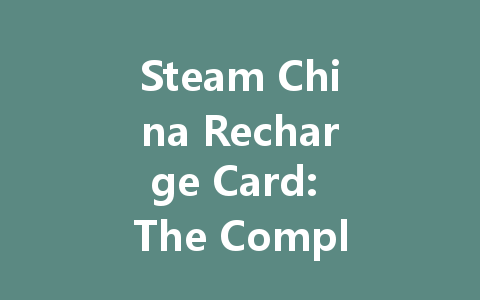 Steam China Recharge Card: The Complete Guide 2025 一