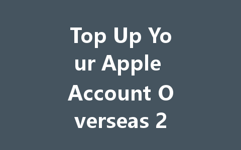 Top Up Your Apple Account Overseas 2025 Guide 一