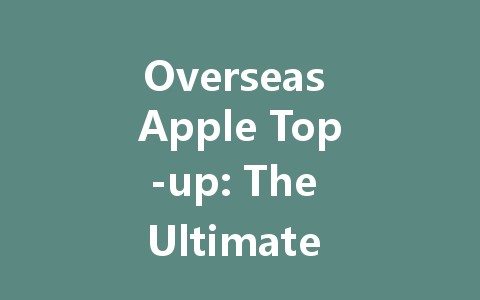 Overseas Apple Top-up: The Ultimate Guide 2025 一
