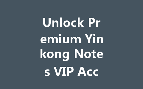 Unlock Premium Yinkong Notes VIP Access 2025 一