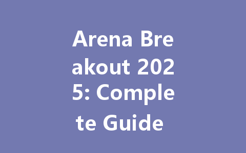 Arena Breakout 2025: Complete Guide for Global, HK & Taiwan Servers 一