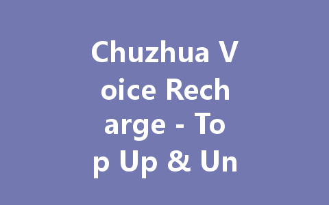 Chuzhua Voice Recharge - Top Up & Unlock Premium Features 2025 一