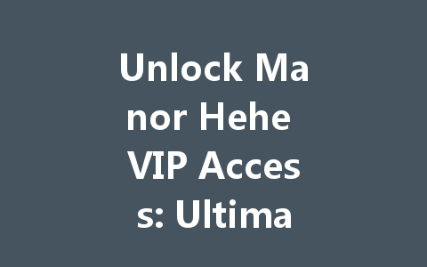 Unlock Manor Hehe VIP Access: Ultimate Recharge Guide 2025 一