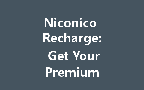 Niconico Recharge: Get Your Premium Access Code 2025 一