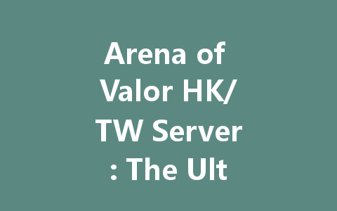 Arena of Valor HK/TW Server: The Ultimate 2025 Guide 一