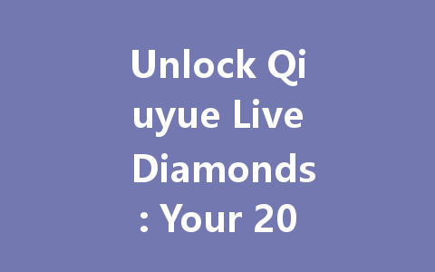 Unlock Qiuyue Live Diamonds: Your 2025 VIP Access Code 一