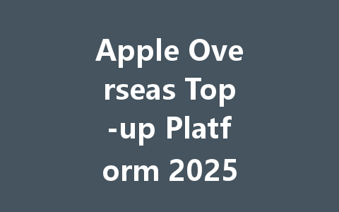 Apple Overseas Top-up Platform 2025 一