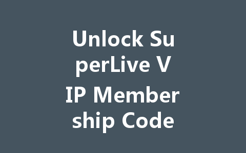Unlock SuperLive VIP Membership Code 2025 一