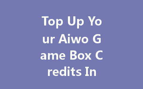 Top Up Your Aiwo Game Box Credits Instantly 2025 一