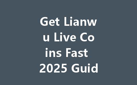 Get Lianwu Live Coins Fast 2025 Guide 一
