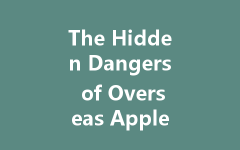 The Hidden Dangers of Overseas Apple Top-Ups 一