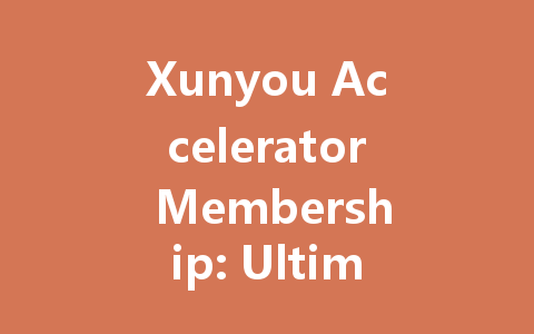 Xunyou Accelerator Membership: Ultimate 2025 Gaming Boost 一