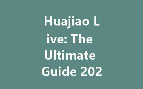 Huajiao Live: The Ultimate Guide 2025 一