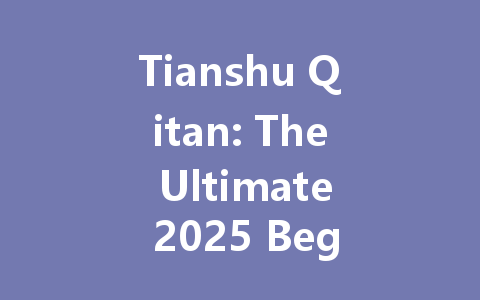 Tianshu Qitan: The Ultimate 2025 Beginner's Guide 一