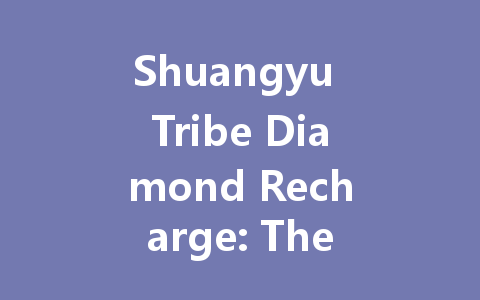 Shuangyu Tribe Diamond Recharge: The Complete 2025 Guide 一
