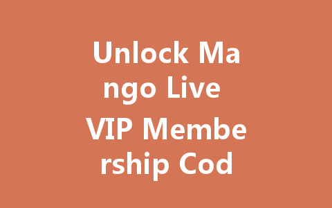 Unlock Mango Live VIP Membership Code 2025 一