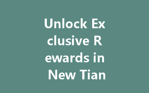 Unlock Exclusive Rewards in New Tianlong Ba Bu 2025 一