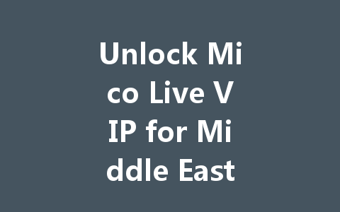 Unlock Mico Live VIP for Middle East & North Africa 2025 一