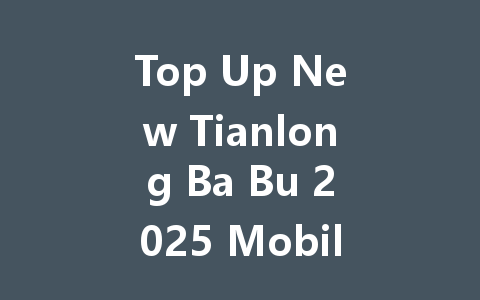 Top Up New Tianlong Ba Bu 2025 Mobile Game Now 一