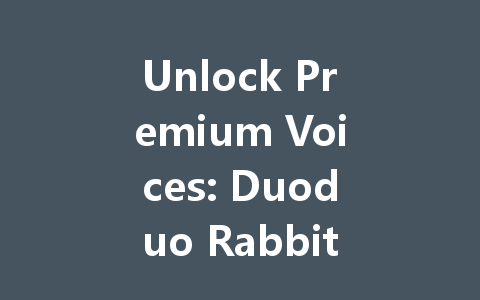 Unlock Premium Voices: Duoduo Rabbit Recharge Guide 2025 一