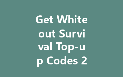Get Whiteout Survival Top-up Codes 2025 一