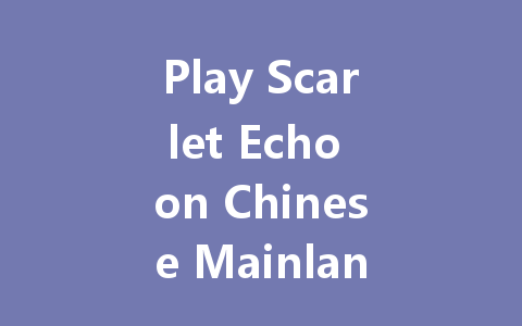 Play Scarlet Echo on Chinese Mainland Server 2025 一